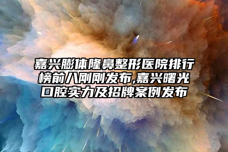 嘉兴膨体七元医院排行榜前八刚刚发布,嘉兴曙光口腔实力及招牌实例发布