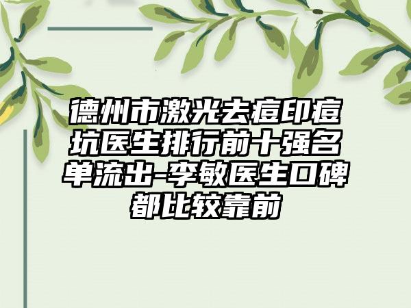 德州市激光去痘印痘坑医生排行前十强名单流出-李敏医生口碑都比较靠前