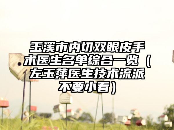 玉溪市内切双眼皮手术医生名单综合一览（左玉萍医生技术流派不要小看）