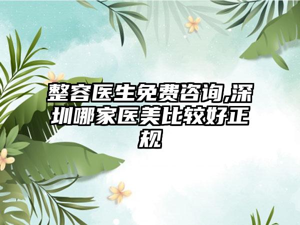 整容医生免费咨询,深圳哪家医美比较好正规