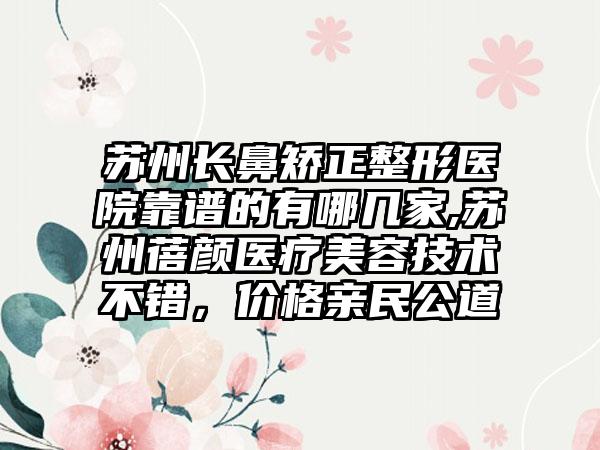 苏州长鼻矫正整形医院靠谱的有哪几家,苏州蓓颜医疗美容技术不错，价格亲民公道