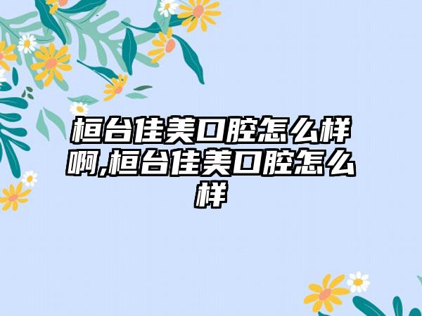 桓台佳美口腔怎么样啊,桓台佳美口腔怎么样