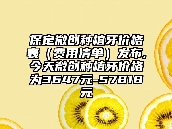 保定微创种植牙价格表（费用清单）发布,今天微创种植牙价格为3647元-57818元