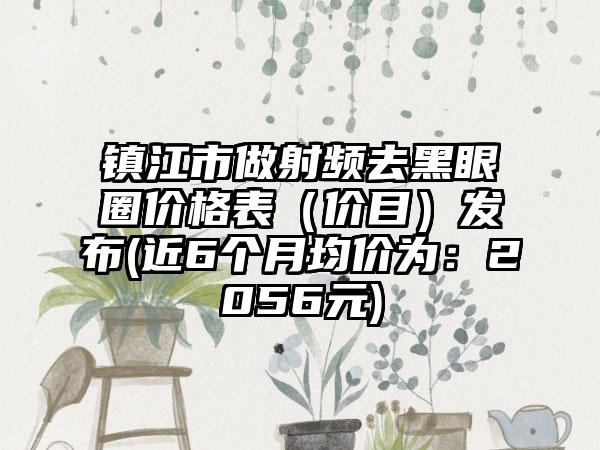 镇江市做射频去黑眼圈价格表（价目）发布(近6个月均价为：2056元)