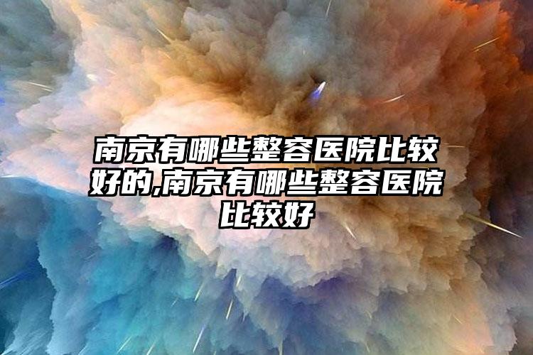 南京有哪些整容医院比较好的,南京有哪些整容医院比较好