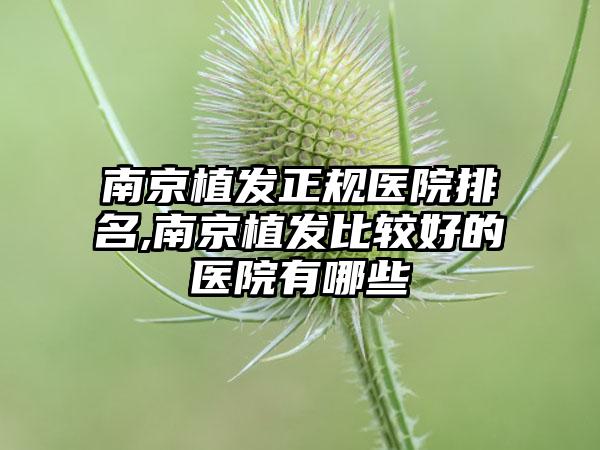 南京植发正规医院排名,南京植发比较好的医院有哪些