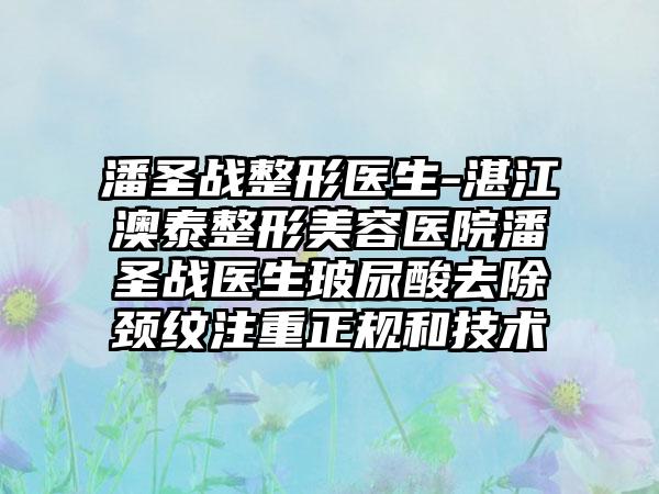 潘圣战整形医生-湛江澳泰整形美容医院潘圣战医生玻尿酸去除颈纹注重正规和技术