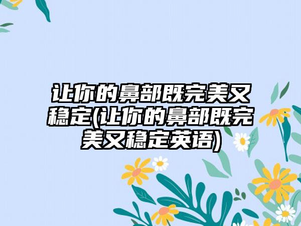 让你的鼻部既理想又稳定(让你的鼻部既理想又稳定英语)