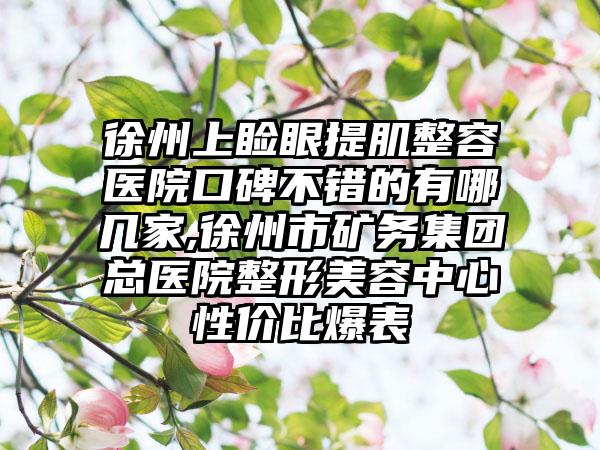 徐州上睑眼提肌整容医院口碑不错的有哪几家,徐州市矿务集团总医院整形美容中心性价比爆表