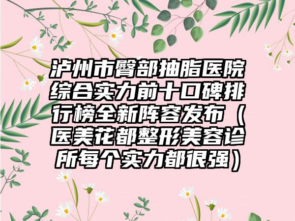 泸州市臀部抽脂医院综合实力前十口碑排行榜全新阵容发布（医美花都整形美容诊所每个实力都很强）