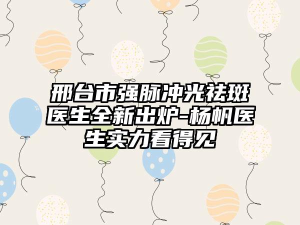 邢台市强脉冲光祛斑医生全新出炉-杨帆医生实力看得见