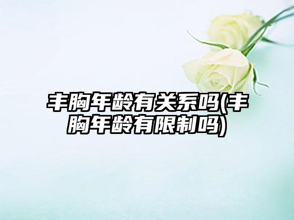 丰胸年龄有关系吗(丰胸年龄有限制吗)