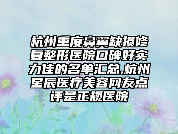 杭州重度鼻翼缺损修复整形医院口碑好实力佳的名单汇总,杭州星辰医疗美容网友点评是正规医院