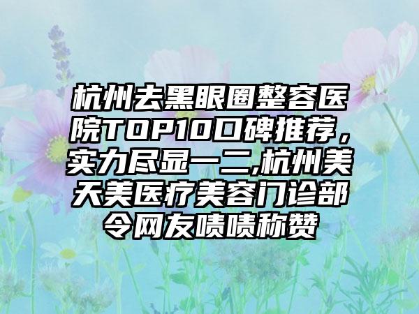 杭州去黑眼圈整容医院TOP10口碑推荐，实力尽显一二,杭州美天美医疗美容门诊部令网友啧啧称赞