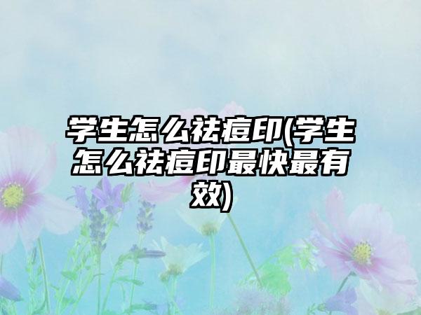 学生怎么祛痘印(学生怎么祛痘印非常快非常有效)