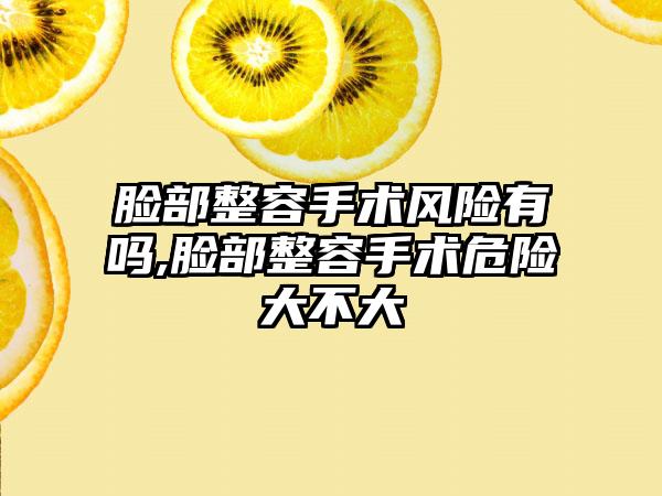 脸部整容手术风险有吗,脸部整容手术危险大不大