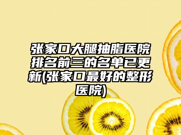 张家口大腿抽脂医院排名前三的名单已更新(张家口较好的整形医院)