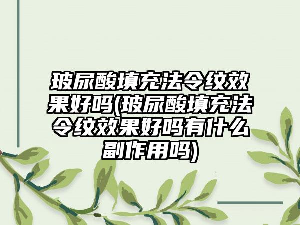 玻尿酸填充法令纹成果好吗(玻尿酸填充法令纹成果好吗有什么副作用吗)