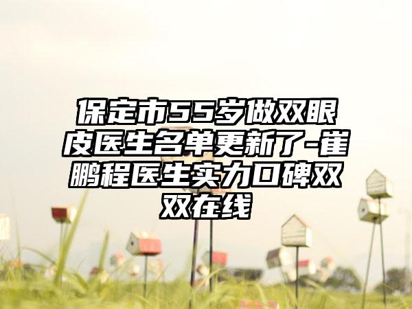 保定市55岁做双眼皮医生名单更新了-崔鹏程医生实力口碑双双在线