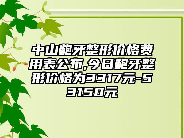 中山龅牙整形价格费用表公布,今日龅牙整形价格为3317元-53150元