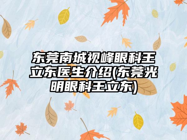 东莞南城视峰眼科王立东医生介绍(东莞光明眼科王立东)