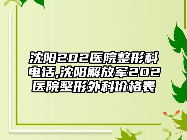 沈阳202医院整形科电话,沈阳解放军202医院整形外科价格表