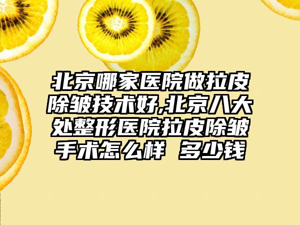 北京哪家医院做拉皮除皱技术好,北京八大处整形医院拉皮除皱手术怎么样 多少钱