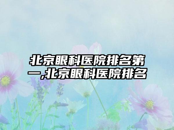 北京眼科医院排名第一,北京眼科医院排名