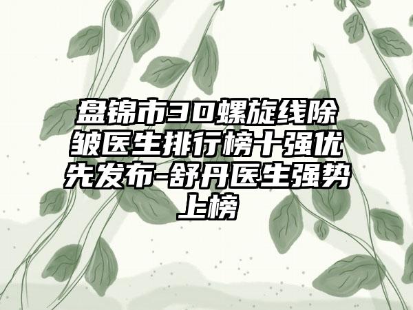 盘锦市3D螺旋线除皱医生排行榜十强优先发布-舒丹医生强势上榜