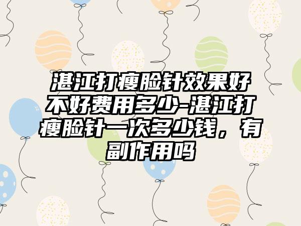 湛江打瘦脸针成果好不好费用多少-湛江打瘦脸针一次多少钱，有副作用吗