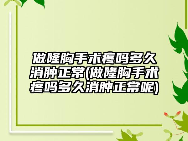 做隆胸手术疼吗多久消肿正常(做隆胸手术疼吗多久消肿正常呢)