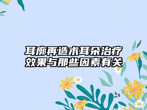 耳廓再造术耳朵治疗成果与那些因素有关