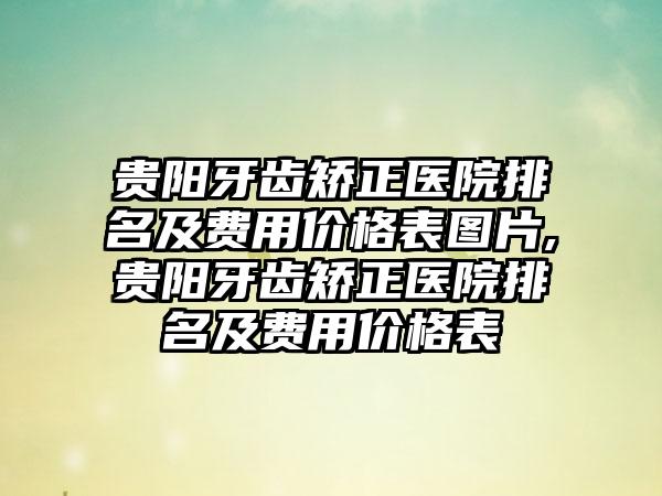 贵阳牙齿矫正医院排名及费用价格表图片,贵阳牙齿矫正医院排名及费用价格表