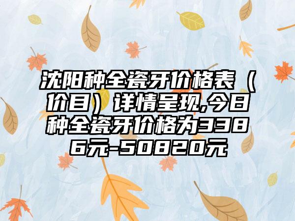 沈阳种全瓷牙价格表（价目）详情呈现,今日种全瓷牙价格为3386元-50820元