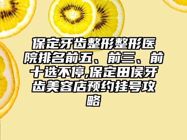 保定牙齿整形整形医院排名前五、前三、前十选不停,保定田侯牙齿美容店预约挂号攻略