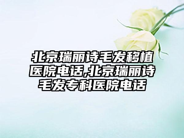 北京瑞丽诗毛发移植医院电话,北京瑞丽诗毛发专科医院电话