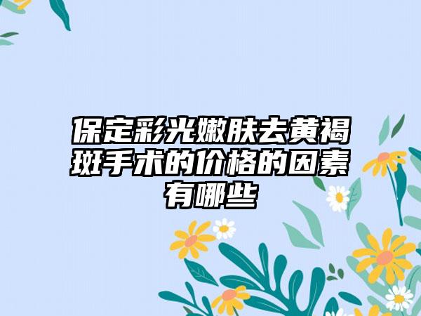 保定彩光嫩肤去黄褐斑手术的价格的因素有哪些