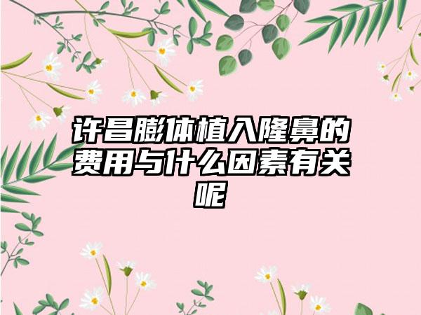 许昌膨体植入隆鼻的费用与什么因素有关呢