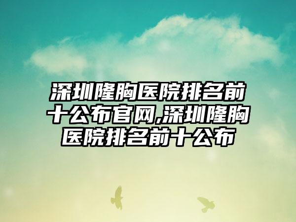 深圳隆胸医院排名前十公布官网,深圳隆胸医院排名前十公布