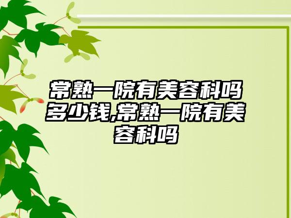 常熟一院有美容科吗多少钱,常熟一院有美容科吗