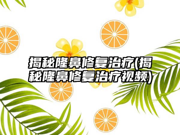 揭秘隆鼻修复治疗(揭秘隆鼻修复治疗视频)