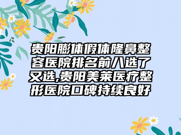 贵阳膨体假体隆鼻整容医院排名前八选了又选,贵阳美莱医疗整形医院口碑持续良好