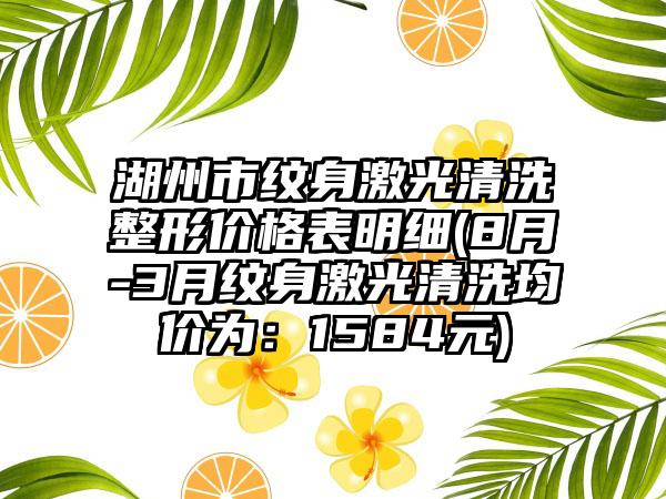 湖州市纹身激光清洗整形价格表明细(8月-3月纹身激光清洗均价为：1584元)