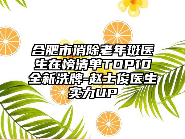 合肥市消除老年斑医生在榜清单TOP10全新洗牌-赵士俊医生实力UP