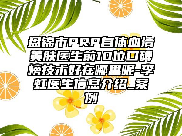 盘锦市PRP自体血清美肤医生前10位口碑榜技术好在哪里呢-李虹医生信息介绍_实例