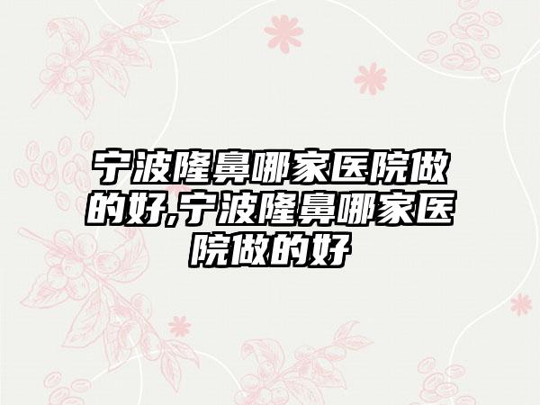 宁波隆鼻哪家医院做的好,宁波隆鼻哪家医院做的好