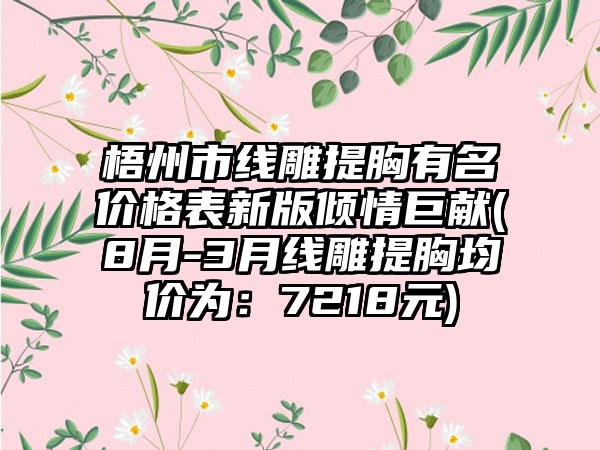 梧州市线雕提胸有名价格表新版倾情巨献(8月-3月线雕提胸均价为：7218元)