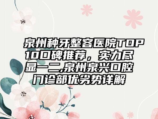 泉州种牙整容医院TOP10口碑推荐，实力尽显一二,泉州泉兴口腔门诊部优劣势详解