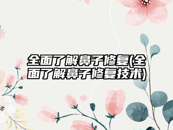 多面了解鼻子修复(多面了解鼻子修复技术)