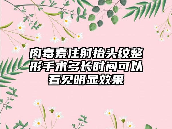 肉毒素注射抬头纹整形手术多长时间可以看见明显成果